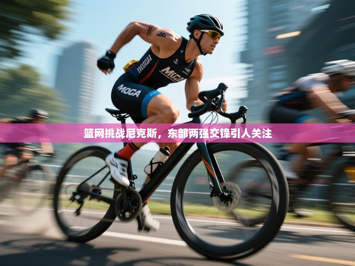 篮网挑战尼克斯，东部两强交锋引人关注