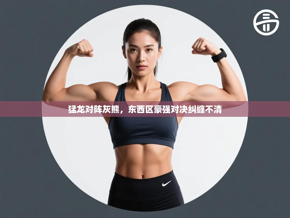 猛龙对阵灰熊，东西区豪强对决纠缠不清