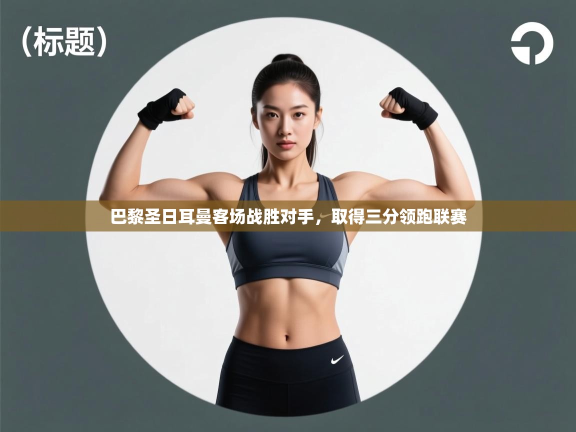 巴黎圣日耳曼客场战胜对手，取得三分领跑联赛