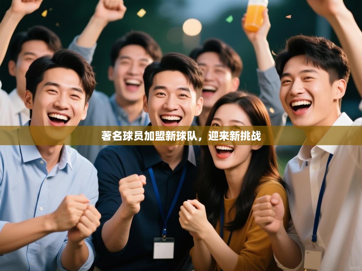 著名球员加盟新球队，迎来新挑战